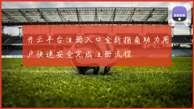 开云平台注册入口全新指南助力用户快速安全完成注册流程