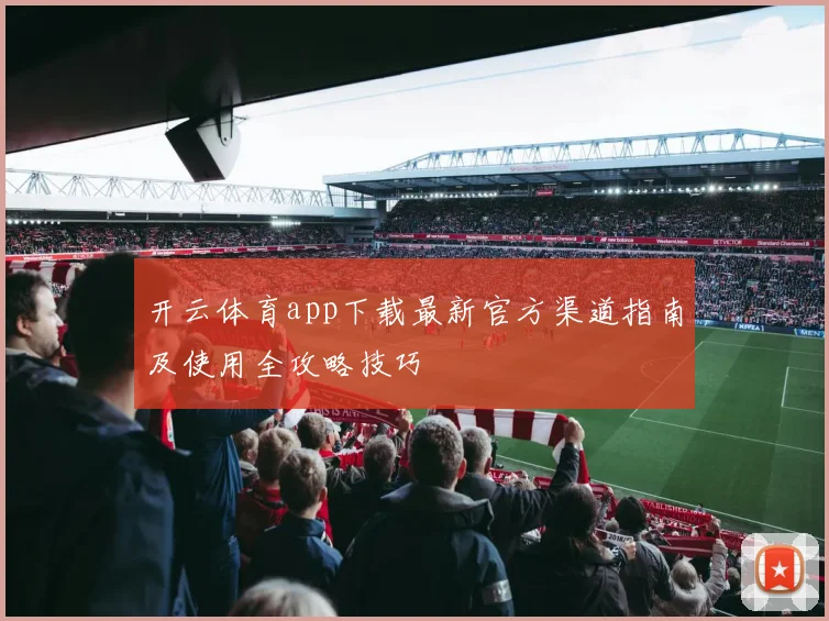 开云体育app下载最新官方渠道指南及使用全攻略技巧