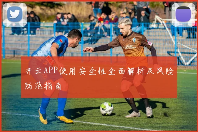 开云APP使用安全性全面解析及风险防范指南