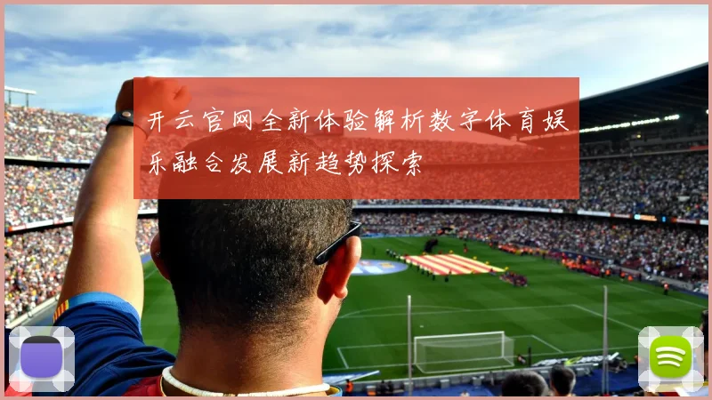 开云官网全新体验解析数字体育娱乐融合发展新趋势探索
