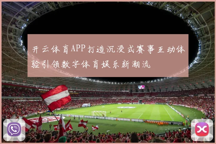 开云体育APP打造沉浸式赛事互动体验引领数字体育娱乐新潮流