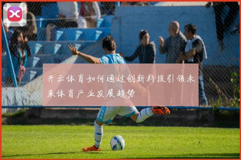 开云体育如何通过创新科技引领未来体育产业发展趋势