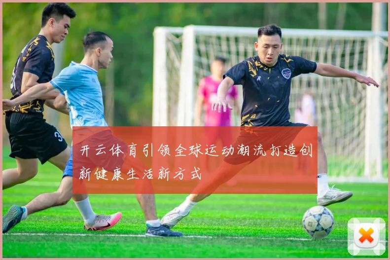 开云体育引领全球运动潮流打造创新健康生活新方式
