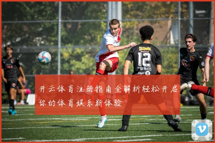 开云体育注册指南全解析轻松开启你的体育娱乐新体验