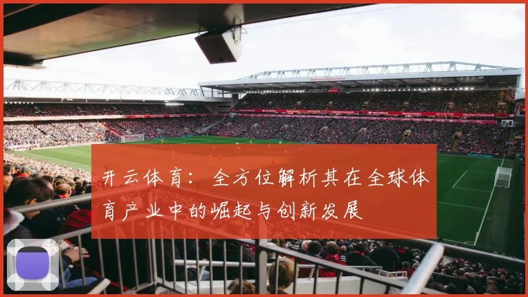 开云体育：全方位解析其在全球体育产业中的崛起与创新发展