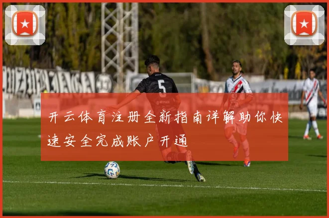 开云体育注册全新指南详解助你快速安全完成账户开通
